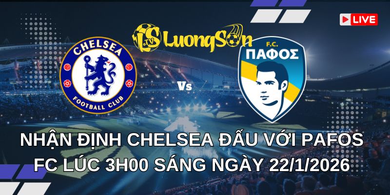 Nhận Định Chelsea Đấu Với Pafos FC Lúc 3h00 Sáng Ngày 22/1/2026